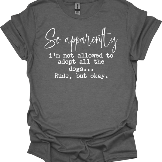 Apparently I'm Not Allowed to Adopt all the Dogs - T-shirt